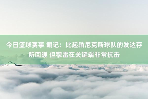 今日篮球赛事 鹕记：比起输尼克斯球队的发达存所回暖 但穆雷在关键端非常抗击