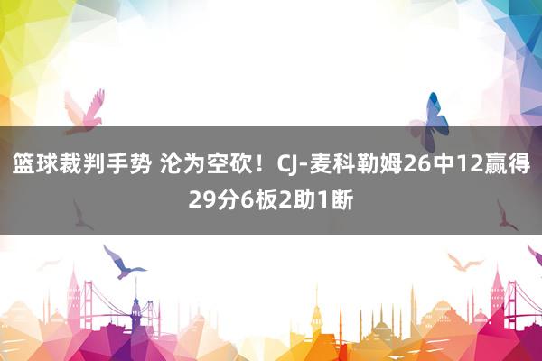 篮球裁判手势 沦为空砍！CJ-麦科勒姆26中12赢得29分6板2助1断