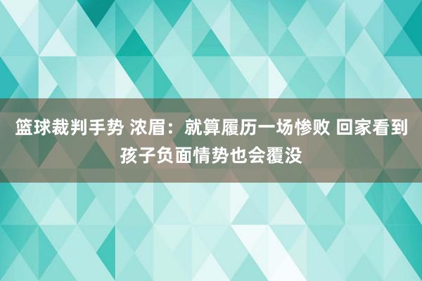 篮球裁判手势 浓眉：就算履历一场惨败 回家看到孩子负面情势也会覆没