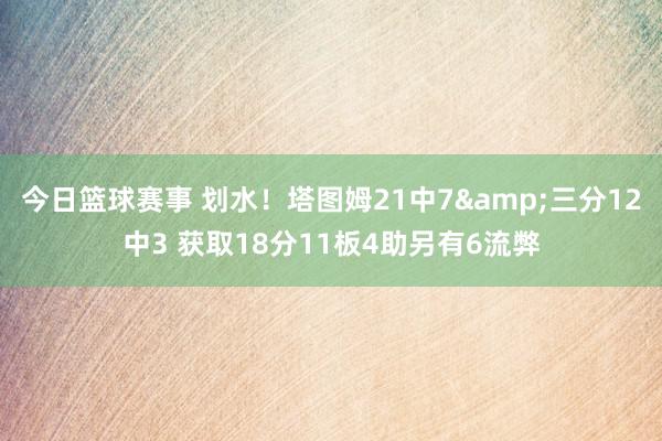 今日篮球赛事 划水！塔图姆21中7&三分12中3 获取18分11板4助另有6流弊