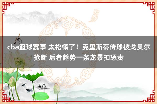 cba篮球赛事 太松懈了！克里斯蒂传球被戈贝尔抢断 后者趁势一条龙暴扣惩责