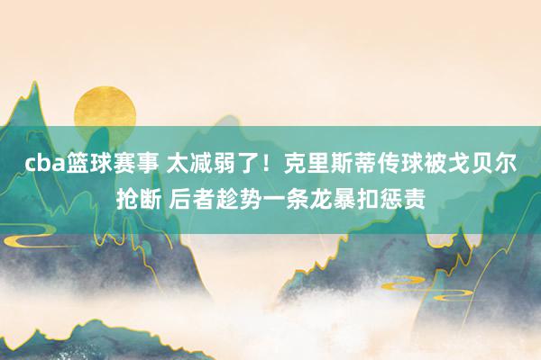 cba篮球赛事 太减弱了！克里斯蒂传球被戈贝尔抢断 后者趁势一条龙暴扣惩责