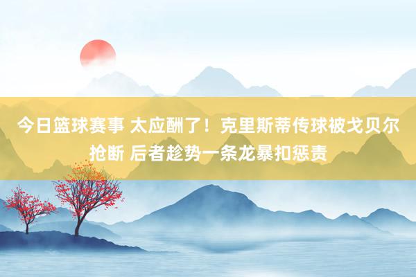 今日篮球赛事 太应酬了！克里斯蒂传球被戈贝尔抢断 后者趁势一条龙暴扣惩责