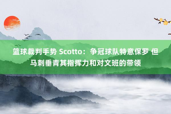 篮球裁判手势 Scotto：争冠球队特意保罗 但马刺垂青其指挥力和对文班的带领