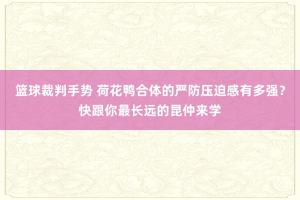 篮球裁判手势 荷花鸭合体的严防压迫感有多强？快跟你最长远的昆仲来学