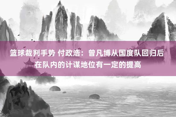 篮球裁判手势 付政浩：曾凡博从国度队回归后 在队内的计谋地位有一定的提高