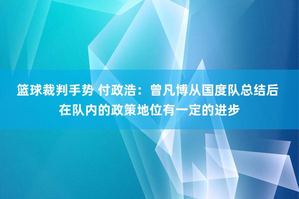 篮球裁判手势 付政浩：曾凡博从国度队总结后 在队内的政策地位有一定的进步