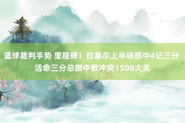 篮球裁判手势 里程碑！拉塞尔上半场掷中4记三分 活命三分总掷中数冲突1500大关