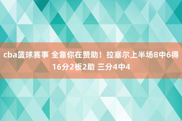 cba篮球赛事 全靠你在赞助！拉塞尔上半场8中6得16分2板2助 三分4中4