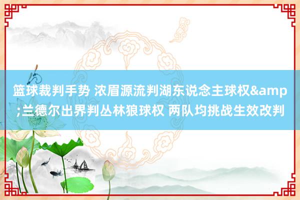 篮球裁判手势 浓眉源流判湖东说念主球权&兰德尔出界判丛林狼球权 两队均挑战生效改判