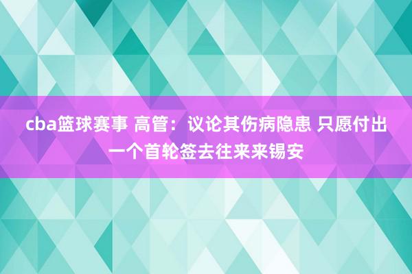 cba篮球赛事 高管：议论其伤病隐患 只愿付出一个首轮签去往来来锡安