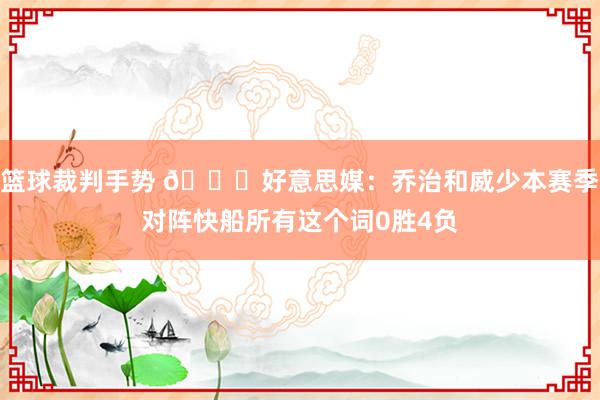 篮球裁判手势 👀好意思媒：乔治和威少本赛季对阵快船所有这个词0胜4负