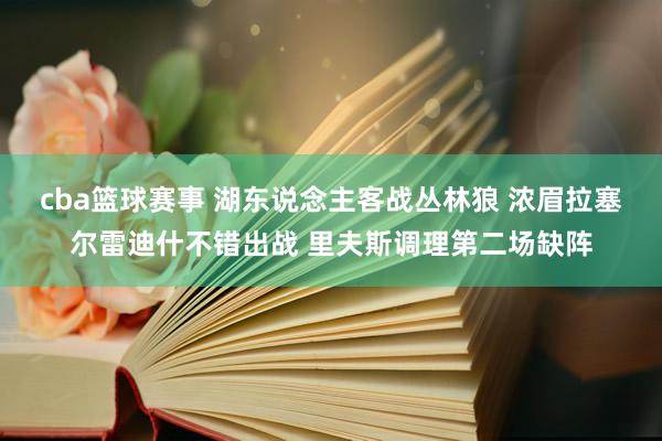 cba篮球赛事 湖东说念主客战丛林狼 浓眉拉塞尔雷迪什不错出战 里夫斯调理第二场缺阵