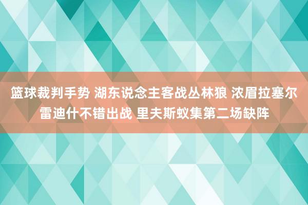 篮球裁判手势 湖东说念主客战丛林狼 浓眉拉塞尔雷迪什不错出战 里夫斯蚁集第二场缺阵