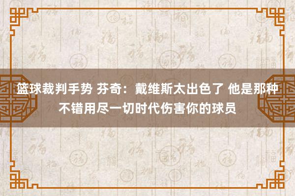 篮球裁判手势 芬奇：戴维斯太出色了 他是那种不错用尽一切时代伤害你的球员