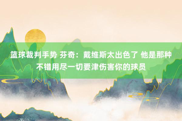 篮球裁判手势 芬奇：戴维斯太出色了 他是那种不错用尽一切要津伤害你的球员