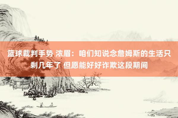 篮球裁判手势 浓眉：咱们知说念詹姆斯的生活只剩几年了 但愿能好好诈欺这段期间