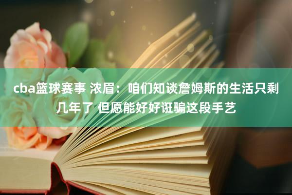 cba篮球赛事 浓眉：咱们知谈詹姆斯的生活只剩几年了 但愿能好好诳骗这段手艺