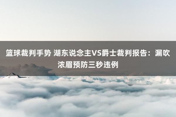 篮球裁判手势 湖东说念主VS爵士裁判报告：漏吹浓眉预防三秒违例