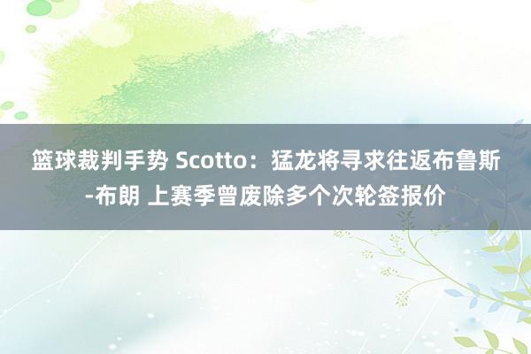 篮球裁判手势 Scotto：猛龙将寻求往返布鲁斯-布朗 上赛季曾废除多个次轮签报价