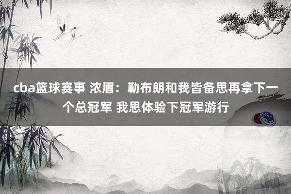 cba篮球赛事 浓眉：勒布朗和我皆备思再拿下一个总冠军 我思体验下冠军游行