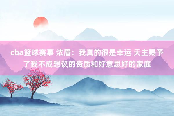 cba篮球赛事 浓眉：我真的很是幸运 天主赐予了我不成想议的资质和好意思好的家庭