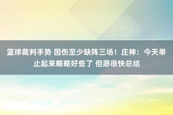 篮球裁判手势 因伤至少缺阵三场！庄神：今天举止起来略略好些了 但愿很快总结