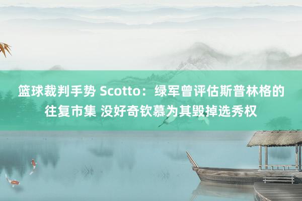 篮球裁判手势 Scotto：绿军曾评估斯普林格的往复市集 没好奇钦慕为其毁掉选秀权