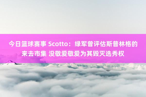 今日篮球赛事 Scotto：绿军曾评估斯普林格的来去市集 没敬爱敬爱为其毁灭选秀权