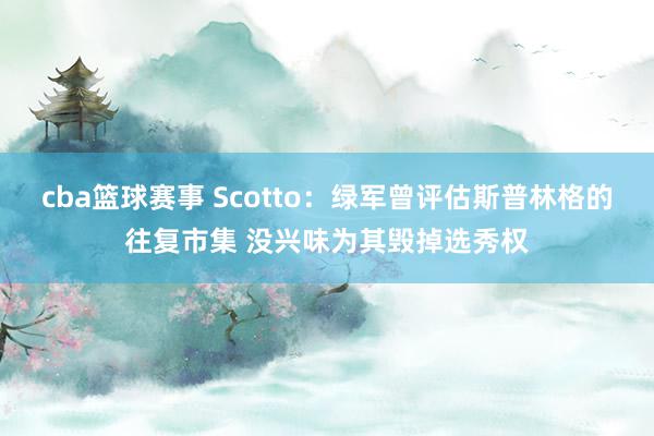 cba篮球赛事 Scotto：绿军曾评估斯普林格的往复市集 没兴味为其毁掉选秀权