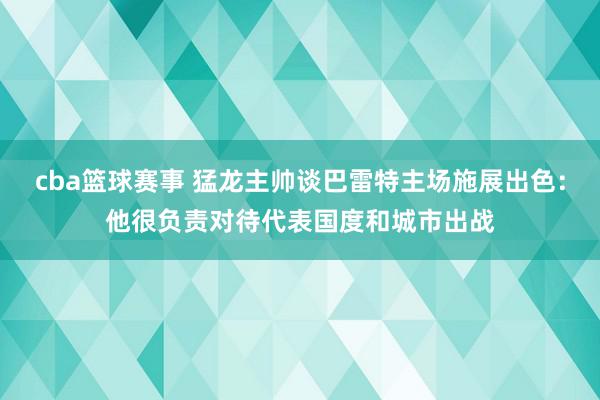 cba篮球赛事 猛龙主帅谈巴雷特主场施展出色：他很负责对待代表国度和城市出战