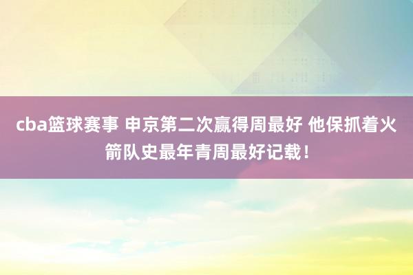 cba篮球赛事 申京第二次赢得周最好 他保抓着火箭队史最年青周最好记载！